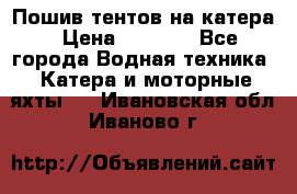            Пошив тентов на катера › Цена ­ 1 000 - Все города Водная техника » Катера и моторные яхты   . Ивановская обл.,Иваново г.